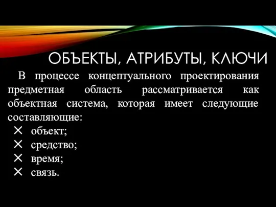 ОБЪЕКТЫ, АТРИБУТЫ, КЛЮЧИ В процессе концептуального проектирования предметная область рассматривается