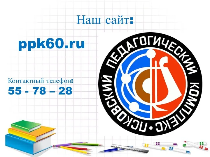 Наш сайт: ppk60.ru Контактный телефон: 55 - 78 – 28