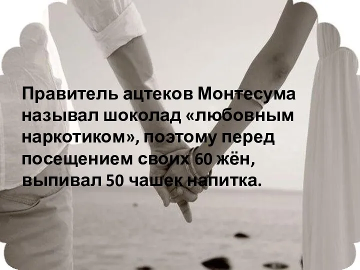 Правитель ацтеков Монтесума называл шоколад «любовным наркотиком», поэтому перед посещением