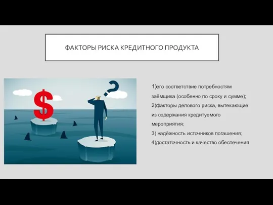 ФАКТОРЫ РИСКА КРЕДИТНОГО ПРОДУКТА 1)его соответствие потребностям заёмщика (особенно по