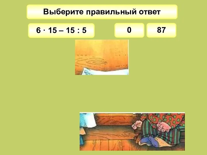 Выберите правильный ответ 0 6 · 15 – 15 : 5 87