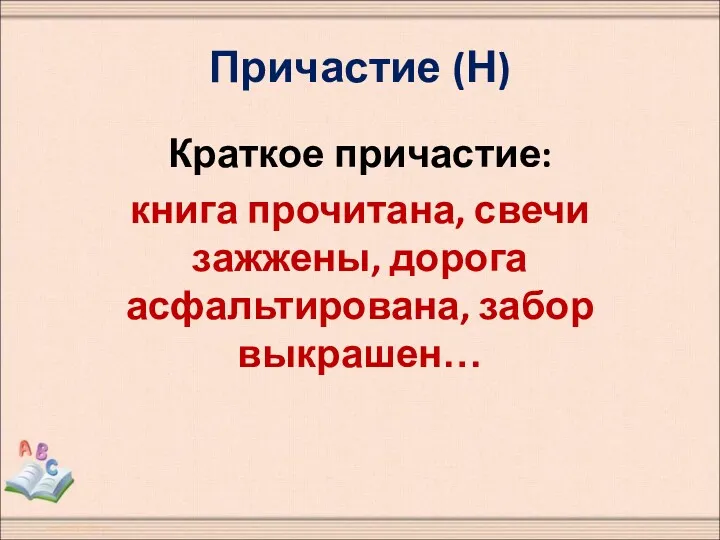 Причастие (Н) Краткое причастие: книга прочитана, свечи зажжены, дорога асфальтирована, забор выкрашен…