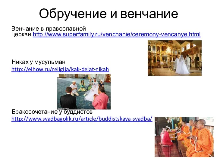 Обручение и венчание Венчание в православной церкви.http://www.superfamily.ru/venchanie/ceremony-vencanye.html Никах у мусульман http://elhow.ru/religija/kak-delat-nikah Бракосочетание у буддистов http://www.svadbagolik.ru/article/buddistskaya-svadba/