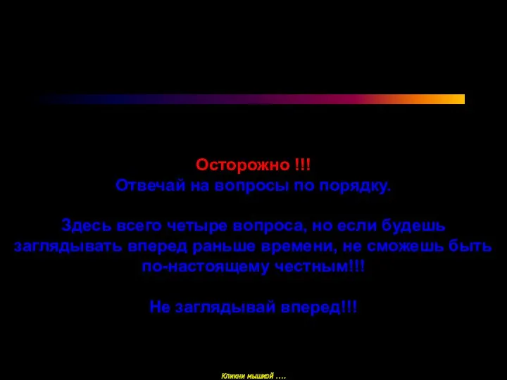 Осторожно !!! Отвечай на вопросы по порядку. Здесь всего четыре