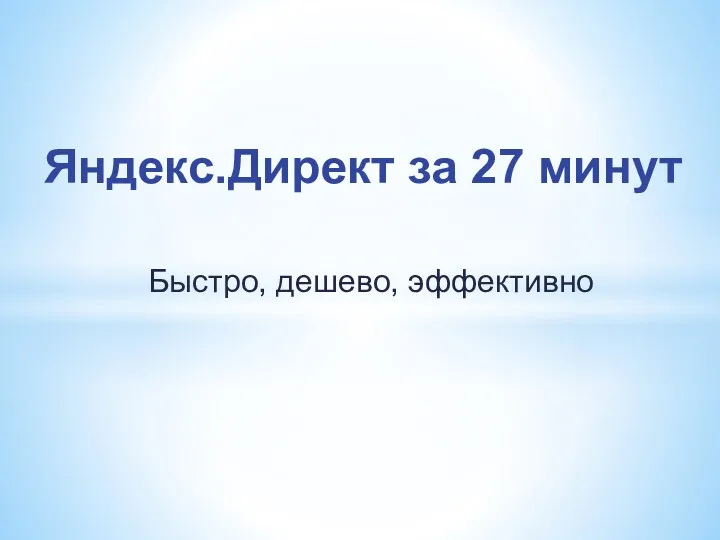 Яндекс. Директ за 27 минут. Быстро, дешево, эффективно