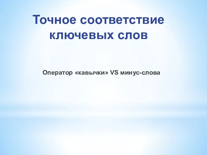 Точное соответствие ключевых слов Оператор «кавычки» VS минус-слова