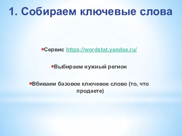 1. Собираем ключевые слова Сервис https://wordstat.yandex.ru/ Выбираем нужный регион Вбиваем базовое ключевое слово (то, что продаете)