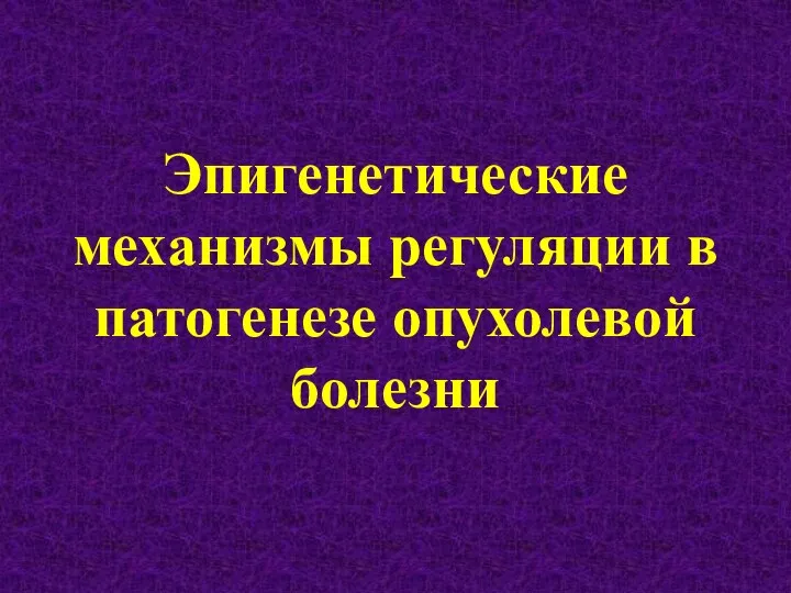 Эпигенетические механизмы регуляции в патогенезе опухолевой болезни