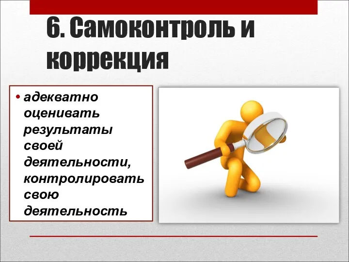 6. Самоконтроль и коррекция адекватно оценивать результаты своей деятельности, контролировать свою деятельность