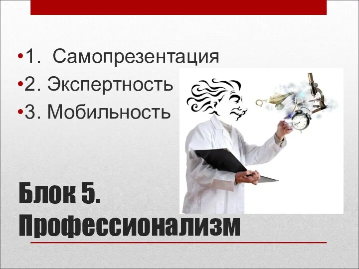 Блок 5. Профессионализм 1. Самопрезентация 2. Экспертность 3. Мобильность