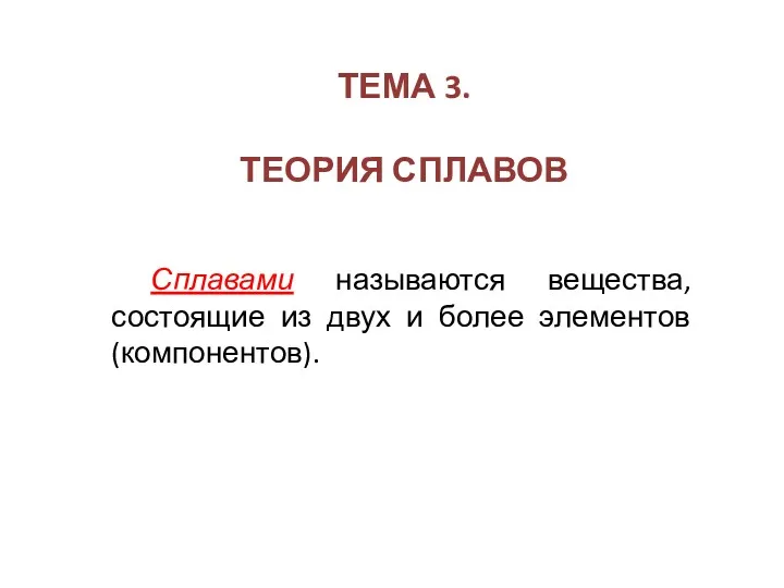 ТЕМА 3. ТЕОРИЯ СПЛАВОВ Сплавами называются вещества, состоящие из двух и более элементов (компонентов).