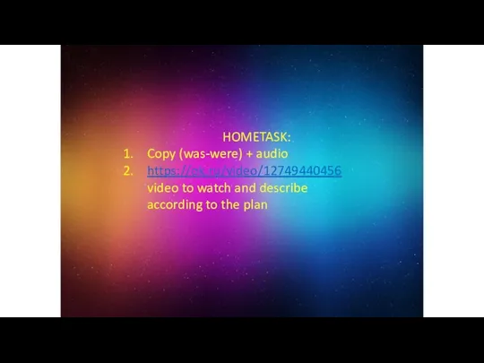 HOMETASK: Copy (was-were) + audio https://ok.ru/video/12749440456 video to watch and describe according to the plan