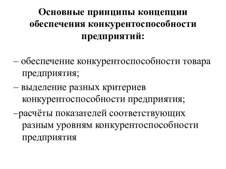 Основные принципы концепции обеспечения конкурентоспособности предприятий: – обеспечение конкурентоспособности товара