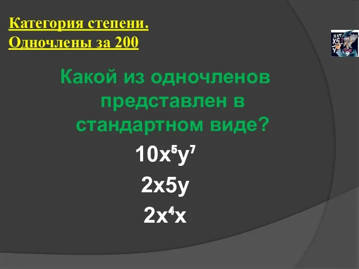 Категория степени. Одночлены за 200 Какой из одночленов представлен в стандартном виде? 10х⁵у⁷ 2х5у 2х⁴х