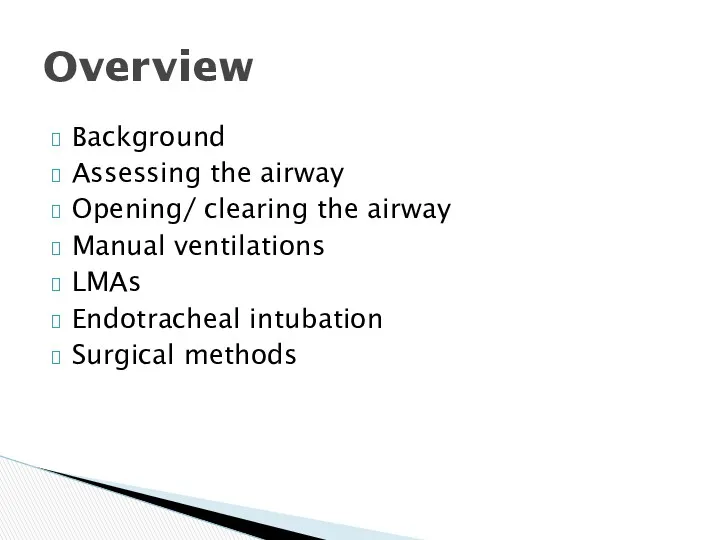 Background Assessing the airway Opening/ clearing the airway Manual ventilations LMAs Endotracheal intubation Surgical methods Overview
