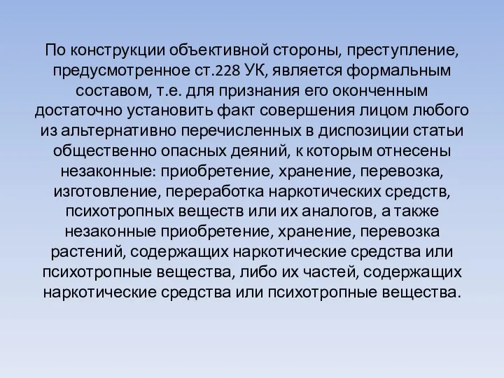 По конструкции объективной стороны, преступление, предусмотренное ст.228 УК, является формальным