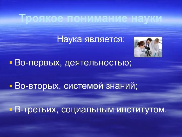 Троякое понимание науки Наука является: Во-первых, деятельностью; Во-вторых, системой знаний; В-третьих, социальным институтом.