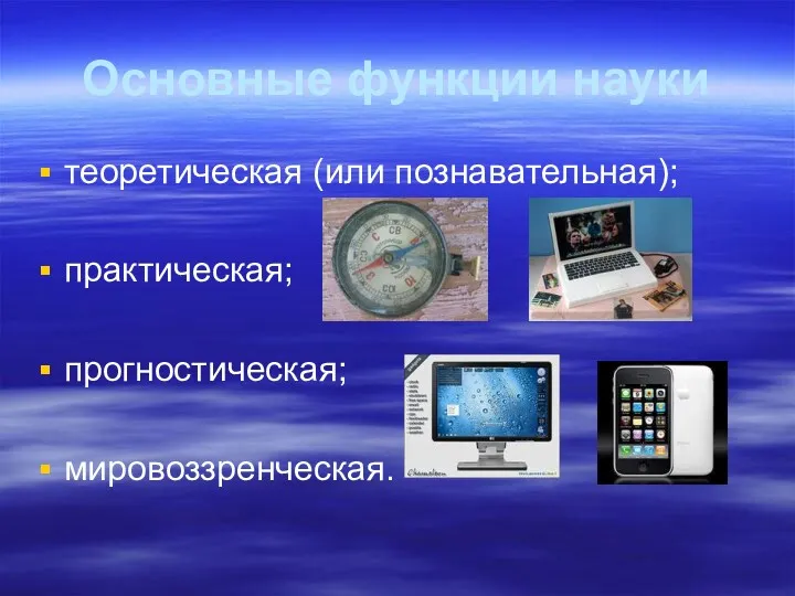 Основные функции науки теоретическая (или познавательная); практическая; прогностическая; мировоззренческая.