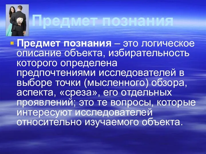 Предмет познания Предмет познания – это логическое описание объекта, избирательность которого определена предпочтениями