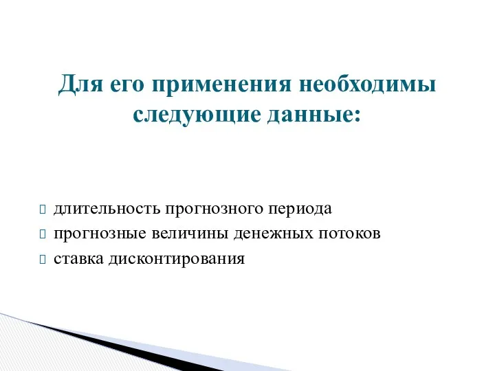 длительность прогнозного периода прогнозные величины денежных потоков ставка дисконтирования Для его применения необходимы следующие данные: