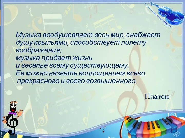 Музыка воодушевляет весь мир, снабжает душу крыльями, способствует полету воображения;