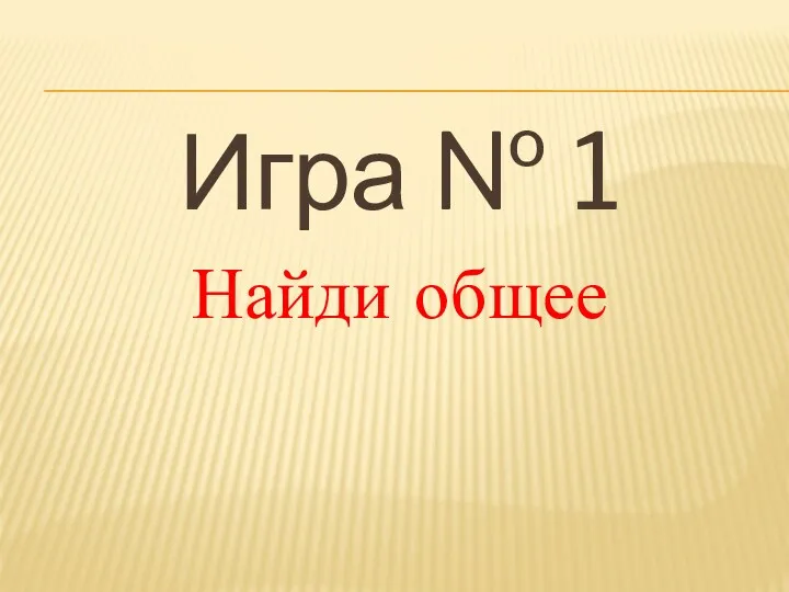 Игра № 1 Найди общее