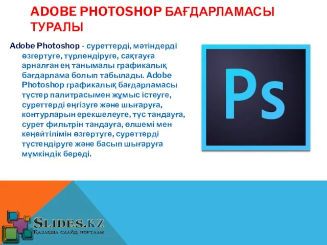 ADOBE PHOTOSHOP БАҒДАРЛАМАСЫ ТУРАЛЫ Adobe Photoshop - суреттерді, мәтіндерді өзгертуге,