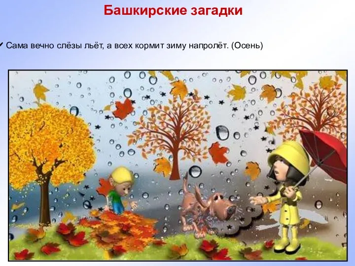 Башкирские загадки Сама вечно слёзы льёт, а всех кормит зиму напролёт. (Осень)
