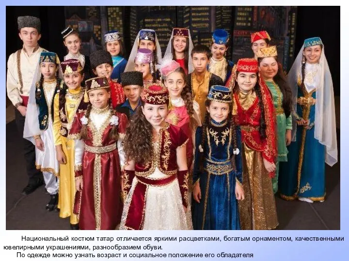 Национальный костюм татар отличается яркими расцветками, богатым орнаментом, качественными ювелирными украшениями, разнообразием обуви.