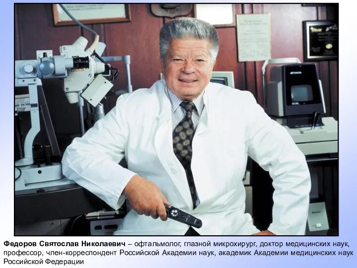 Федоров Святослав Николаевич – офтальмолог, глазной микрохирург, доктор медицинских наук, профессор, член-корреспондент Российской