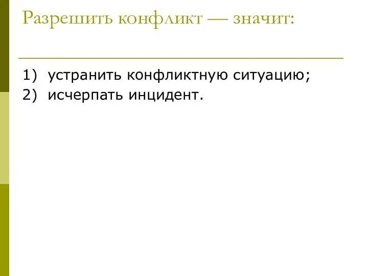 Разрешить конфликт — значит: 1) устранить конфликтную ситуацию; 2) исчерпать инцидент.