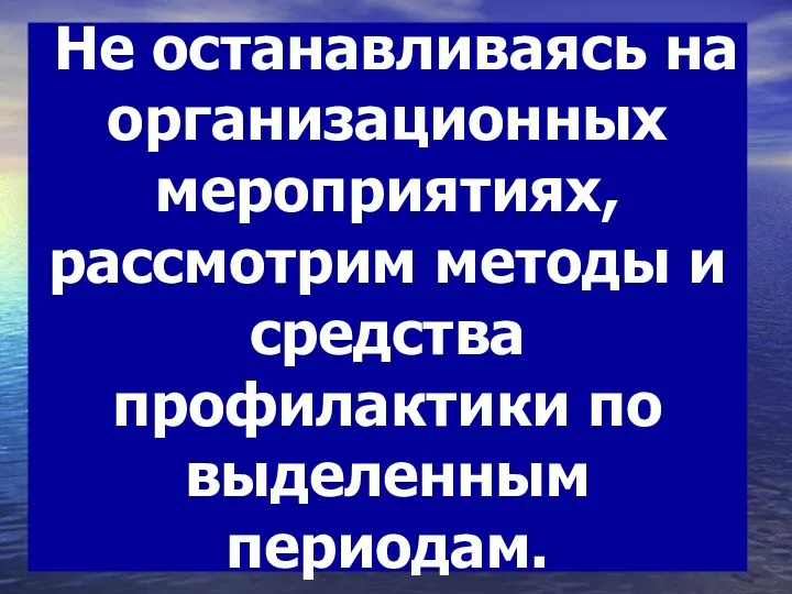 Не останавливаясь на организационных мероприятиях, рассмотрим методы и средства профилактики по выделенным периодам.