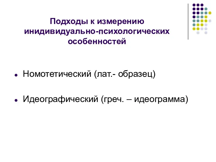 Подходы к измерению инидивидуально-психологических особенностей Номотетический (лат.- образец) Идеографический (греч. – идеограмма)