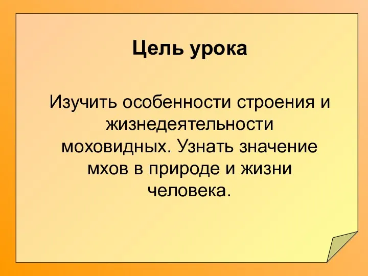 Цель урока Изучить особенности строения и жизнедеятельности моховидных. Узнать значение мхов в природе и жизни человека.