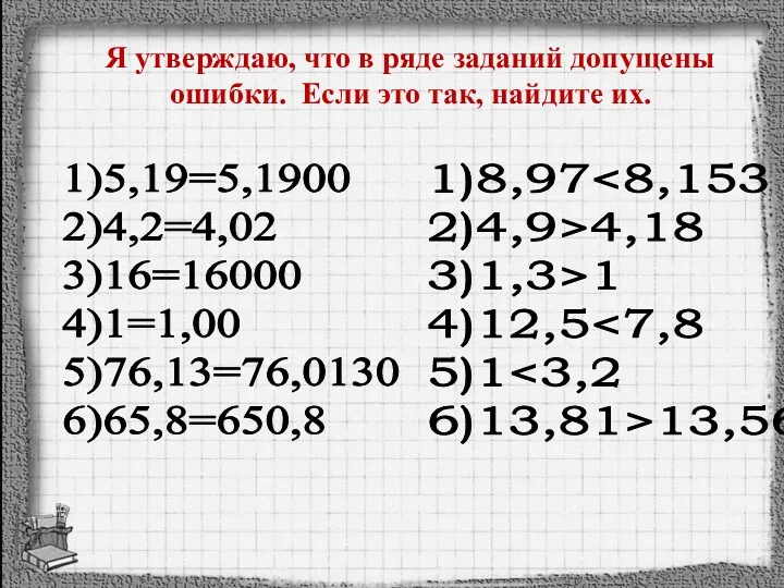 1)5,19=5,1900 2)4,2=4,02 3)16=16000 4)1=1,00 5)76,13=76,0130 6)65,8=650,8 1)8,97 4,18 3)1,3>1 4)12,5