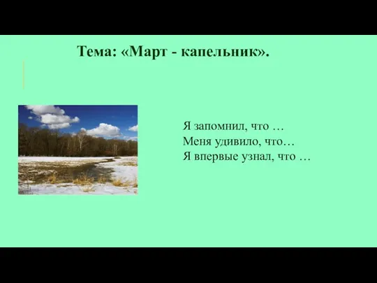 Тема: «Март - капельник». Я запомнил, что … Меня удивило, что… Я впервые узнал, что …