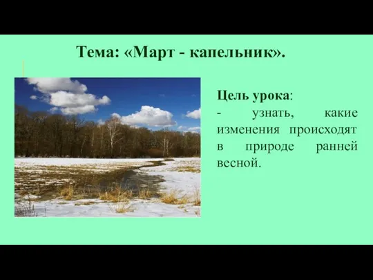 Тема: «Март - капельник». Цель урока: - узнать, какие изменения происходят в природе ранней весной.