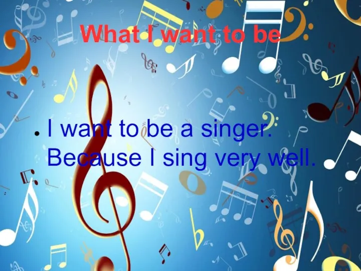 What I want to be I want to be a singer. Because I sing very well.
