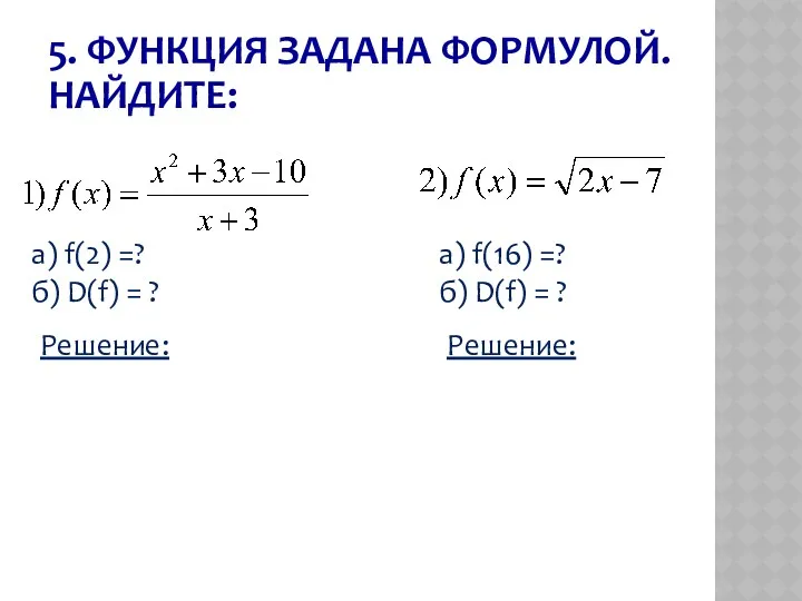 5. ФУНКЦИЯ ЗАДАНА ФОРМУЛОЙ. НАЙДИТЕ: а) f(2) =? б) D(f)