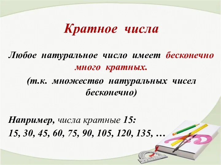 Кратное числа Любое натуральное число имеет бесконечно много кратных. (т.к.