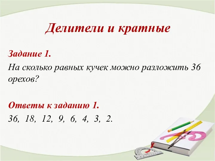 Делители и кратные Задание 1. На сколько равных кучек можно разложить 36 орехов?