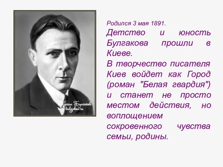 Родился 3 мая 1891. Детство и юность Булгакова прошли в Киеве. В творчество