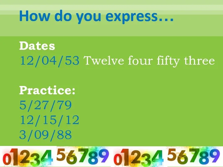 How do you express… Dates 12/04/53 Twelve four fifty three Practice: 5/27/79 12/15/12 3/09/88