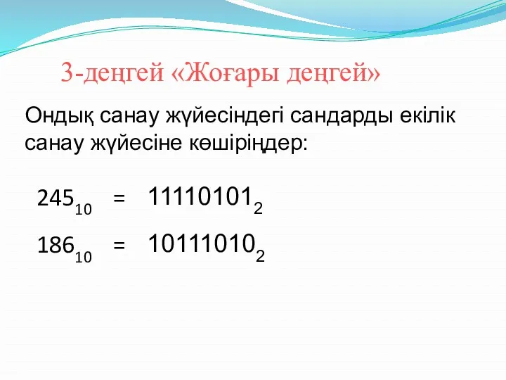 3-деңгей «Жоғары деңгей» 24510 = 111101012 18610 = 101110102 Ондық санау жүйесіндегі сандарды