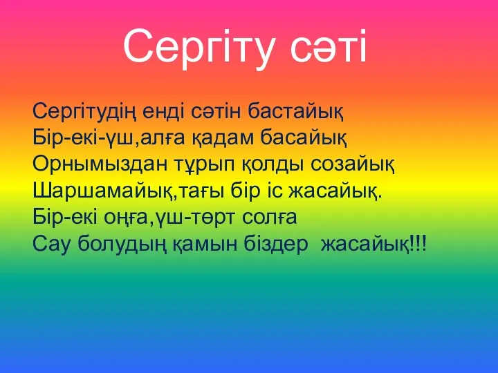 Сергітудің енді сәтін бастайық Бір-екі-үш,алға қадам басайық Орнымыздан тұрып қолды созайық Шаршамайық,тағы бір