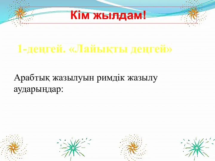 Кім жылдам! 1-деңгей. «Лайықты деңгей» Арабтық жазылуын римдік жазылу аударыңдар: