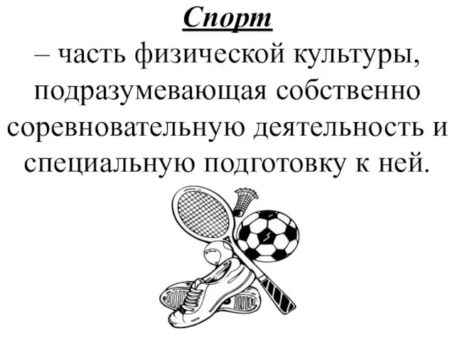 Спорт – часть физической культуры, подразумевающая собственно соревновательную деятельность и специальную подготовку к ней.