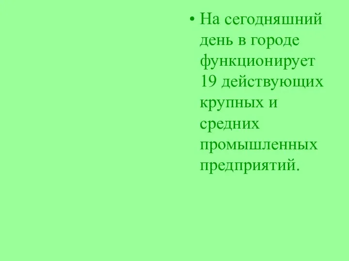 На сегодняшний день в городе функционирует 19 действующих крупных и средних промышленных предприятий.