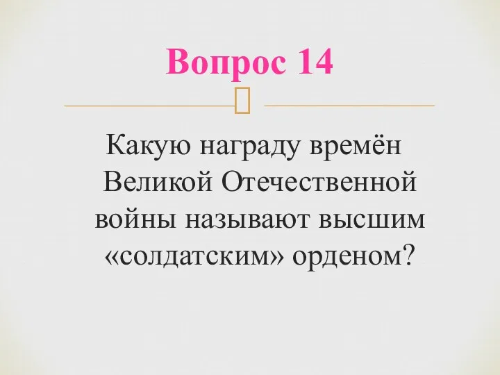 Какую награду времён Великой Отечественной войны называют высшим «солдатским» орденом? Вопрос 14