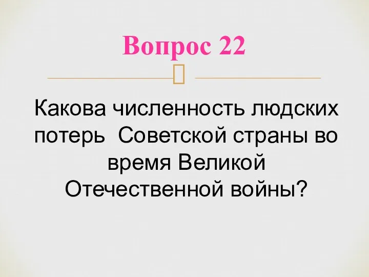 Вопрос 22 Какова численность людских потерь Советской страны во время Великой Отечественной войны?